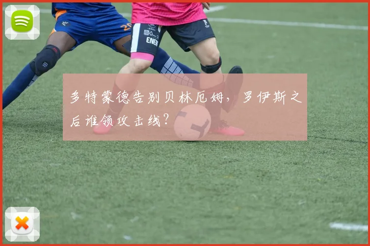 多特蒙德告别贝林厄姆，罗伊斯之后谁领攻击线？